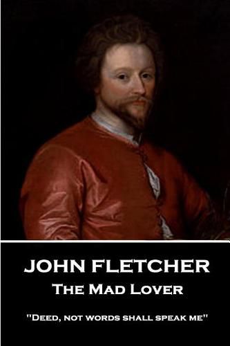 John Fletcher - The Mad Lover: Deed, not words shall speak me