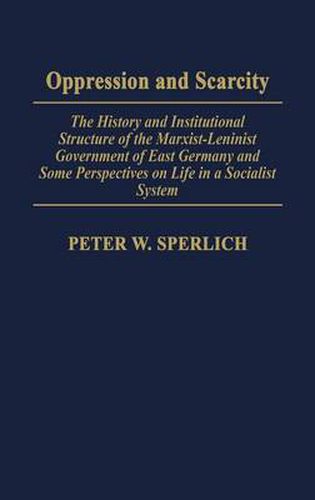 Cover image for Oppression and Scarcity: The History and Institutional Structure of the Marxist-Leninist Government of East Germany and Some Perspectives on Life in a Socialist System