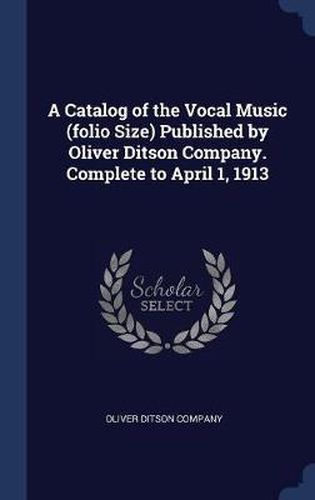 Cover image for A Catalog of the Vocal Music (Folio Size) Published by Oliver Ditson Company. Complete to April 1, 1913