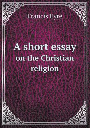 Cover image for A short essay on the Christian religion