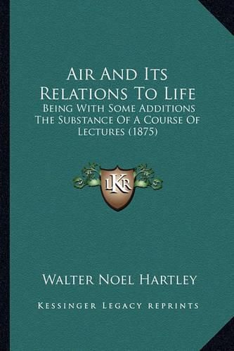 Cover image for Air and Its Relations to Life: Being with Some Additions the Substance of a Course of Lectures (1875)