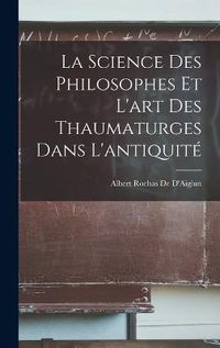 Cover image for La Science Des Philosophes Et L'art Des Thaumaturges Dans L'antiquite