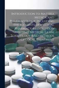 Cover image for Introduction to Materia Medica and Pharmacology, Including the Elements of Medical Pharmacy, Prescription Writing, Medical Latin, Toxicology, and Methods of Local Treatment