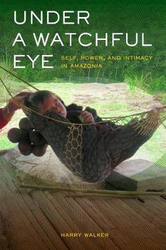 Cover image for Under a Watchful Eye: Self, Power, and Intimacy in Amazonia