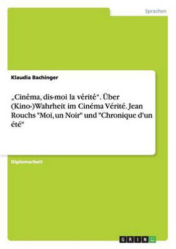 Cover image for Cine&#769;ma, dis-moi la ve&#769;rite&#769;. UEber (Kino-)Wahrheit im Cinema Verite. Jean Rouchs Moi, un Noir und Chronique d'un ete