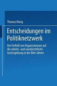 Cover image for Entscheidungen Im Politiknetzwerk: Der Einfluss Von Organisationen Auf Die Arbeits- Und Sozialrechtliche Gesetzgebung in Den 80er Jahren