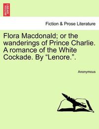 Cover image for Flora MacDonald; Or the Wanderings of Prince Charlie. a Romance of the White Cockade. by  Lenore..