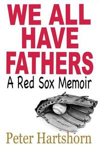 Cover image for We All Have Fathers: A Red Sox Memoir