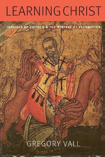 Cover image for Learning Christ: Ignatius of Antioch and the Mystery of Redemption