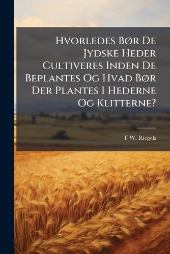 Cover image for Hvorledes Br de Jydske Heder Cultiveres Inden de Beplantes Og Hvad Br Der Plantes I Hederne Og Klitterne?