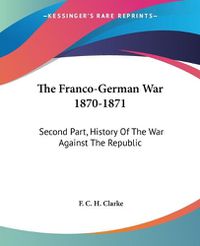 Cover image for The Franco-German War 1870-1871: Second Part, History of the War Against the Republic