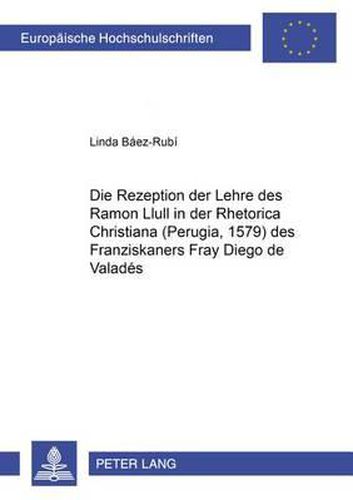 Cover image for Die Rezeption Der Lehre Des Ramon Llull in Der  Rhetorica Christiana  (Perugia, 1579) Des Franziskaners Fray Diego de Valades