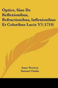 Cover image for Optice, Siue De Reflexionibus, Refractionibus, Inflexionibus Et Coloribus Lucis V3 (1719)