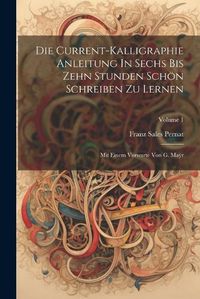 Cover image for Die Current-kalligraphie Anleitung In Sechs Bis Zehn Stunden Schoen Schreiben Zu Lernen