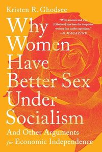 Cover image for Why Women Have Better Sex Under Socialism: And Other Arguments for Economic Independence