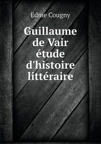 Cover image for Guillaume de Vair etude d'histoire litteraire