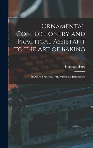 Cover image for Ornamental Confectionery and Practical Assistant to the Art of Baking: in All Its Branches, With Numerous Illustrations