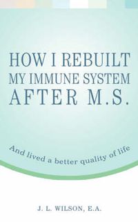 Cover image for How I Rebuilt My Immune System After M.S.: And Lived a Better Quality of Life