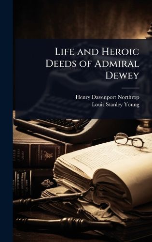 Cover image for Life and Heroic Deeds of Admiral Dewey