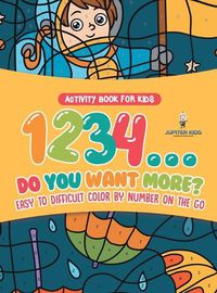 Cover image for Activity Book for Kids.1,2,3,4...Do You Want More? Easy to Difficult Color by Number on the Go. 100+ Pages of Multi-Themed Coloring for Stress Relief