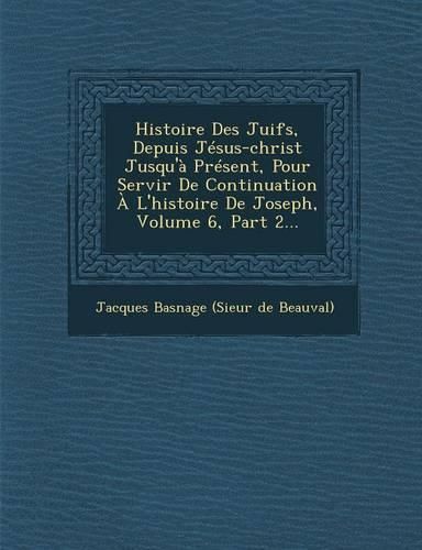 Cover image for Histoire Des Juifs, Depuis Jesus-Christ Jusqu'a Present, Pour Servir de Continuation A L'Histoire de Joseph, Volume 6, Part 2...