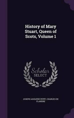 History of Mary Stuart, Queen of Scots, Volume 1