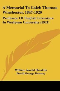 Cover image for A Memorial to Caleb Thomas Winchester, 1847-1920: Professor of English Literature in Wesleyan University (1921)