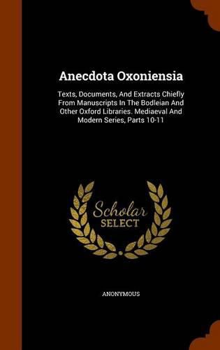 Cover image for Anecdota Oxoniensia: Texts, Documents, and Extracts Chiefly from Manuscripts in the Bodleian and Other Oxford Libraries. Mediaeval and Modern Series, Parts 10-11