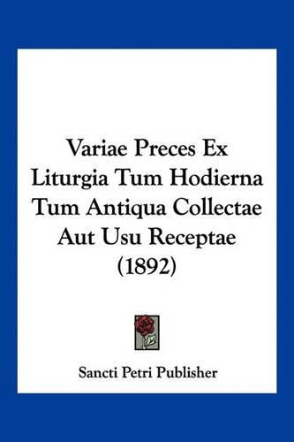 Cover image for Variae Preces Ex Liturgia Tum Hodierna Tum Antiqua Collectae Aut Usu Receptae (1892)