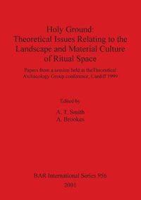 Cover image for Holy Ground: Theoretical Issues Relating to the Landscape and Material Culture of Ritual Space: Papers from a session held at the Theoretical Archaeology Group conference, Cardiff 1999