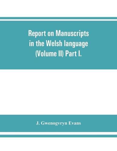 Report on manuscripts in the Welsh language (Volume II) Part I.