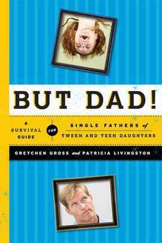 Cover image for But Dad!: A Survival Guide for Single Fathers of Tween and Teen Daughters