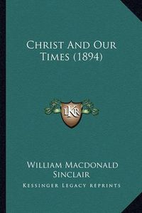 Cover image for Christ and Our Times (1894)