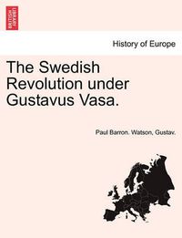 Cover image for The Swedish Revolution Under Gustavus Vasa.