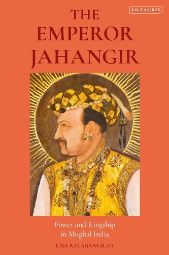 Cover image for The Emperor Jahangir: Power and Kingship in Mughal India