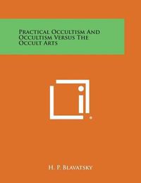 Cover image for Practical Occultism and Occultism Versus the Occult Arts