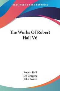 Cover image for The Works of Robert Hall V6