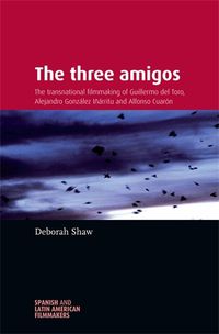 Cover image for The Three Amigos: The Transnational Filmmaking of Guillermo Del Toro, Alejandro GonzaLez InaRritu, and Alfonso CuaroN