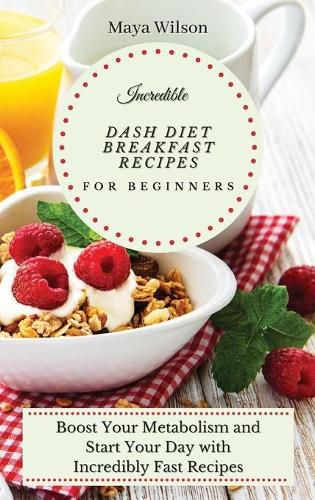 Cover image for Incredible Dash Diet Breakfast Recipes for Beginners: Boost Your Metabolism and Start Your Day with Incredibly Fast Recipes