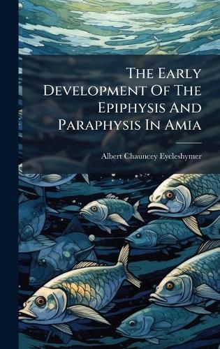Cover image for The Early Development Of The Epiphysis And Paraphysis In Amia