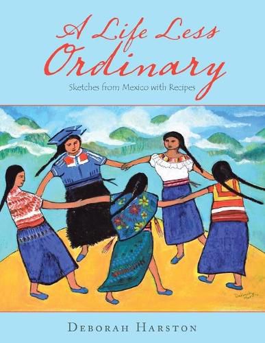 Cover image for A Life Less Ordinary: Sketches from Mexico with Recipes