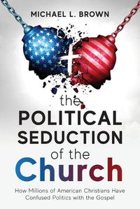 Cover image for The Political Seduction of the Church: How Millions Of American Christians Have Confused Politics with the Gospel