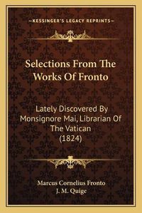 Cover image for Selections from the Works of Fronto: Lately Discovered by Monsignore Mai, Librarian of the Vatican (1824)