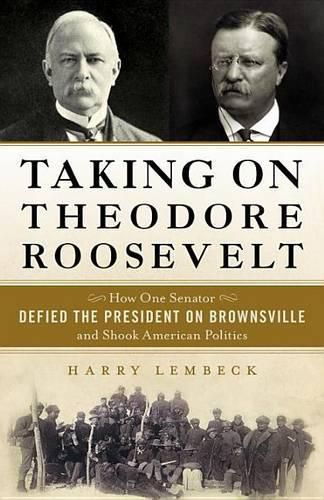 Cover image for Taking on Theodore Roosevelt: How One Senator Defied the President on Brownsville and Shook American Politics