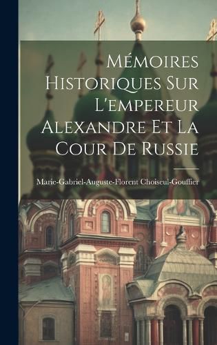 Cover image for Memoires Historiques Sur L'empereur Alexandre Et La Cour De Russie