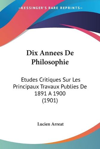 Cover image for Dix Annees de Philosophie: Etudes Critiques Sur Les Principaux Travaux Publies de 1891 a 1900 (1901)