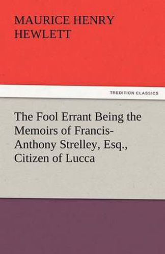 Cover image for The Fool Errant Being the Memoirs of Francis-Anthony Strelley, Esq., Citizen of Lucca