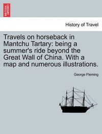 Cover image for Travels on horseback in Mantchu Tartary: being a summer's ride beyond the Great Wall of China. With a map and numerous illustrations.