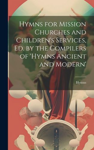 Cover image for Hymns for Mission Churches and Children's Services, Ed. by the Compilers of 'hymns Ancient and Modern'