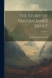 Cover image for The Story of Tristan [and] Iseult; Volume 1